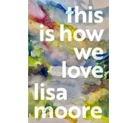 Lisa Moore This Is How We Love (Copertina rigida)