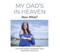 My Dad's In Heaven... Now What? My Life, My Gift, My Grief