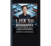 LISA SU BIOGRAPHY: Architect of AMD’s Comeback and Silicon’s Quiet Revolutionary