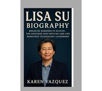 Lisa Su: Biography: Breaking Barriers in Silicon:The Engineer Who Revived AMD and Redefined Technology Leadership