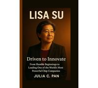 Lisa Su: Driven to Innovate - From Humble Beginnings to Leading One of the World’s Most Powerful Chip Companies