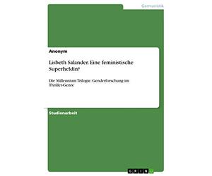 Lisbeth Salander. Eine feministische Superheldin?: Die Millennium Trilogie. Genderforschung im Thriller-Genre