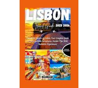 LISBON TRAVEL GUIDE 2025 2026: Unlock the Secrets of Lisbon, Your Complete Guide to Unforgettable Adventures, Insider Tips With Authentic Experiences