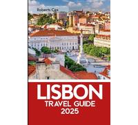 Lisbon Travel Guide 2025: From the Belém Tower to Jerónimos Monastery: A Journey Through Alfama, Tram 28, and Timeless Discovery