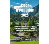 Lisbon Travel Guide 2025: The Complete Handbook for Discovering Lisbon's Culture, Cuisine & Hidden Gems
