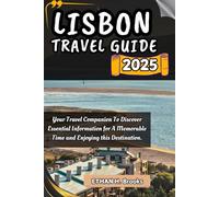 LISBON TRAVEL GUIDE 2025: Your Travel Companion To Discover Essential Information for A Memorable Time and Enjoying this Destination.