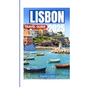 LISBON TRAVEL GUIDE 2025: Your Ultimate Travel Companion to Discover Lisbon's Rich Culture, Scenic Views, and Local Secrets