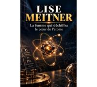Lise Meitner: La femme qui déchiffra le cœur de l'atome