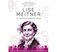 Lise Meitner: The Mother of Nuclear Fission. How She Transformed Physics but Was Erased from History.