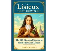 Lisieux to Heaven: The Life Story and Novena to Saint Thérèse of Lisieux