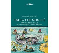 L'Isola che non c'è. Terre in mezzo al mare dalla mitologia alla letteratu...