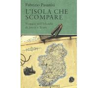L'isola che scompare. Viaggio nell'Irlanda di Joyce e Yeats - Pasanisi Fabrizio