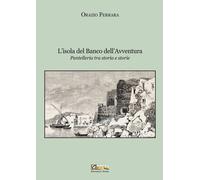 L'isola del banco dell'avventura. Pantelleria tra storia e storie. Nuova e...