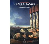 L' Isola di Pasqua. I misteri del più grande enigma preistorico