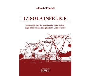 L'isola infelice. Viaggio alla fine del mondo nella terra violata dagli ab...
