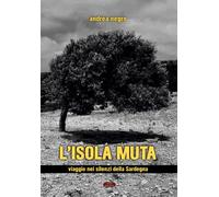 L'isola muta. Viaggio nei silenzi della Sardegna - Negro Andrea