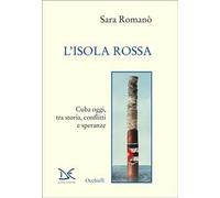 L'isola rossa. Cuba oggi, tra storia, conflitti e speranze