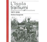 L'isola tra i due fiumi. Sopravvivere all'invasione 1917-1918