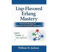 Lisp-Flavored Erlang Mastery: Practical Techniques for Concurrent and Functional Programming