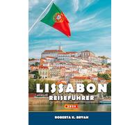 LISSABON REISEFÜHRER 2026: Eine umfassende Reise durch Geschichte, Kultur, Gastronomie, Stadtviertel und Tagesausflüge mit einem Einblick in die ... Ecken der portugiesischen Küstenhauptstadt