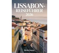 LISSABON-REISEFÜHRER 2026: Erkunden Sie Portugals Hauptstadt sicher essen Sie wie die Einheimischen vermeiden Sie typische Touristenfehler genießen Sie jeden Hügel und meistern Sie moderne Reisetipps