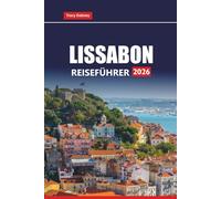 LISSABON REISEFÜHRER 2026: Planen Sie Tagesausflüge, kulinarische Touren, Küstenwanderungen und versteckte Schätze mit lokalen Tipps und Routen für Ihren Portugal-Urlaub