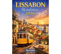 LISSABON REISEFÜHRER 2026: Straßenbahnen, Kacheln, Aussichtspunkte & Atlantisches Licht. Ein smarter Lissabon-Reiseführer für 2026