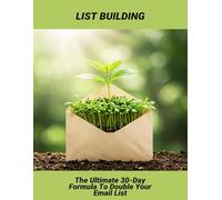 List Building: The Ultimate 30-Day Formula To Double Your Email List