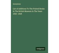 List of Additions To The Printed Books In The British Museum In The Years 1836 -1838