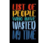 List Of People Who Have Wasted My Time 110 Pages: 6 x 9 Blank Lined Notebook Journal - Funny Saying Sarcastic Work Gag Gift for Office Coworkers, Employees, Adults, Boss