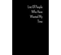 List Of People Who Have Wasted My Time: Funny Saying Sarcastic Work Gag Gift for Coworkers, Colleagues, Employees, Friends, and Family Lined Notebook ... and Christmas Presents, 6 x 9 Inches, 120