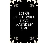 List of People Who Have Wasted My Time: Notebook with Funny Saying On Cover for Friends, School, Family, Office, New Jobs, Secret Santa, Birthday, Staff Manager (6x9 inches)