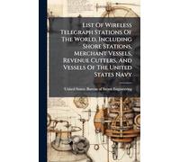 List Of Wireless Telegraph Stations Of The World, Including Shore Stations, Merchant Vessels, Revenue Cutters, And Vessels Of The United States Navy