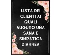 Lista dei clienti ai quali auguro una sana e simpatica diarrea: Un Taccuino a Righe con un Toque Divertente: Il Regalo Perfetto per Colleghe ... e Amici in Ogni Occasione Professionale.