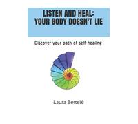 LISTEN AND HEAL : YOUR BODY DOESN’T LIE: Discover your path of self-healing