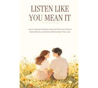 Listen Like You Mean It: How to build a relationship that lasts, decode true meaning behind their partner's words, and silence the noise