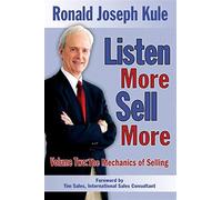 Listen more sell more: volume two: the mechanics of selling: 2 - Kule Rona...