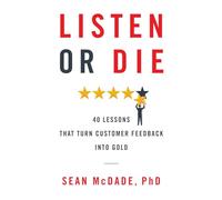Listen or Die: 40 Lessons That Turn Customer Feedback into Gold