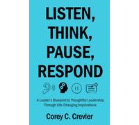 Listen, Think, Pause, Respond: A Leader’s Blueprint to Thoughtful Leadership Through Life-Changing Implications