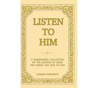 Listen to Him: A Harmonized Collection of the Sayings of Jesus the Christ and Son of God