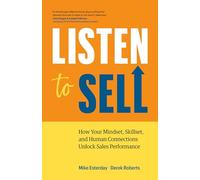 Listen to Sell: How Your Mindset, Skillset, and Human Connections Unlock Sales Performance
