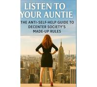 Listen To Your Auntie: The Anti-Self-Help Guide To Decenter Society’s Made-Up Rules