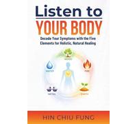 Listen to Your Body: Decode Your Symptoms with the Five Elements for Holistic, Natural Healing