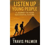 LISTEN UP YOUNG PEOPLE: A JOURNEY TO YOUR SUCCESSFUL FUTURE