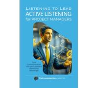 Listening to Lead: ACTIVE LISTENING for Project Managers: Turn Communication into your greatest Leadership advantage