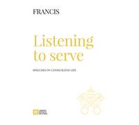 Listening to serve. Speeches on consecrated life - Francesco (Jorge Mario ...
