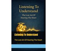 Listening To Understand: The Lost Art Of Hearing The Heart