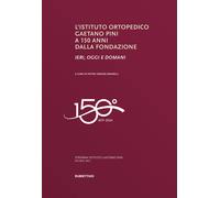 Libri Istituto Ortopedico Gaetano Pini A 150 Anni Dalla Fondazione. Ieri, Oggi E