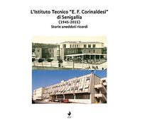L'Istituto Tecnico "E. F. Corinaldesi" di Senigallia (1945-2015). Storie aneddoti ricordi. Nuova ediz.
