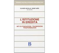 L'istituzione in eredità. Miti di fondazione, trasmissioni, trasformazioni